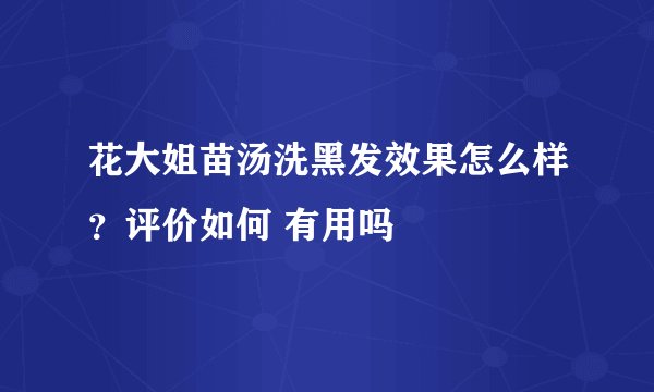 花大姐苗汤洗黑发效果怎么样?评价如何 有用吗