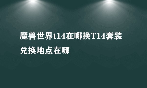 魔兽世界t14在哪换T14套装兑换地点在哪