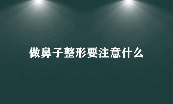 做鼻子整形要注意什么