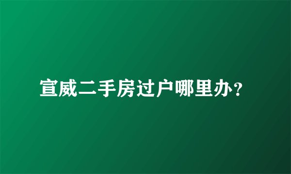 宣威二手房过户哪里办？