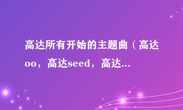 高达所有开始的主题曲(高达oo,高达seed,高达destiny)