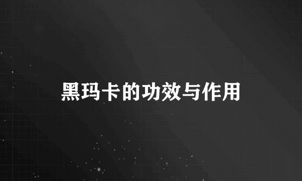 黑玛卡的功效与作用