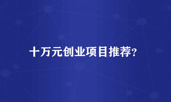 十万元创业项目推荐？