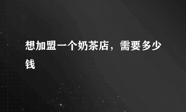 想加盟一个奶茶店，需要多少钱