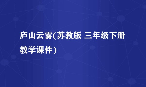 庐山云雾(苏教版 三年级下册教学课件)
