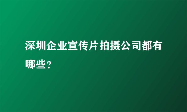深圳企业宣传片拍摄公司都有哪些？