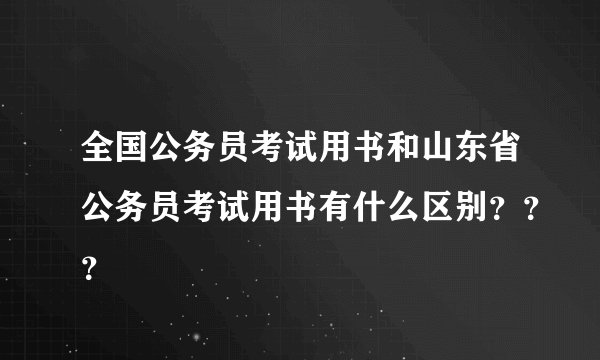 全国公务员考试用书和山东省公务员考试用书有什么区别???