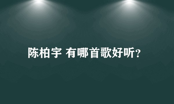 陈柏宇 有哪首歌好听？