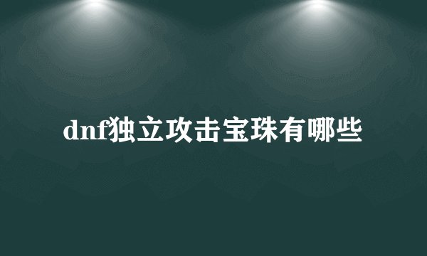 dnf独立攻击宝珠有哪些