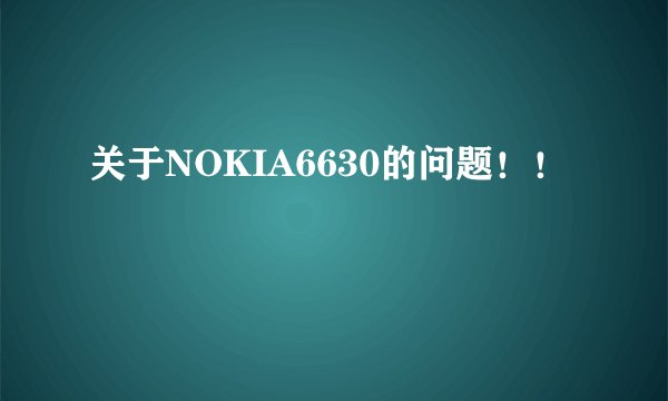 关于NOKIA6630的问题！！