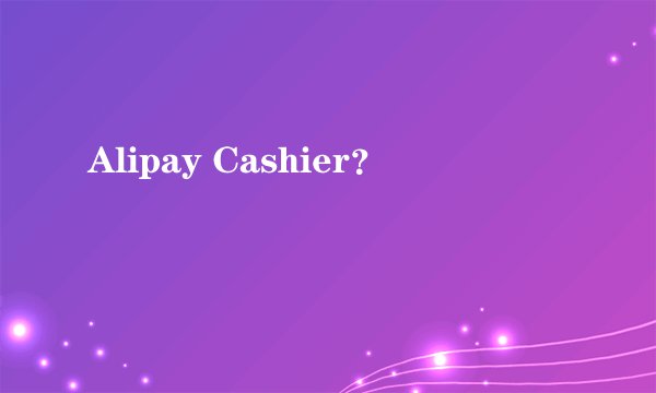 Alipay Cashier?
