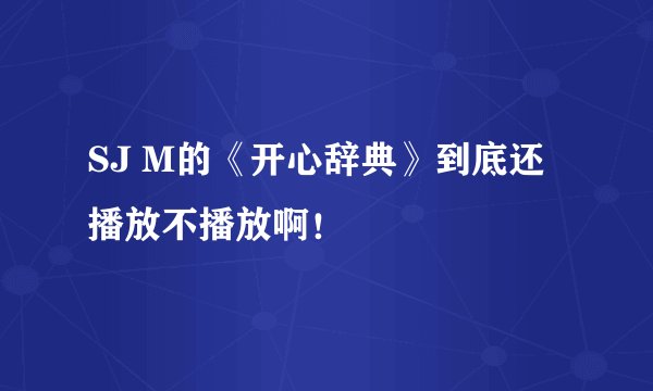 SJ M的《开心辞典》到底还播放不播放啊！