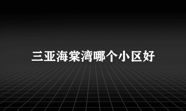 三亚海棠湾哪个小区好