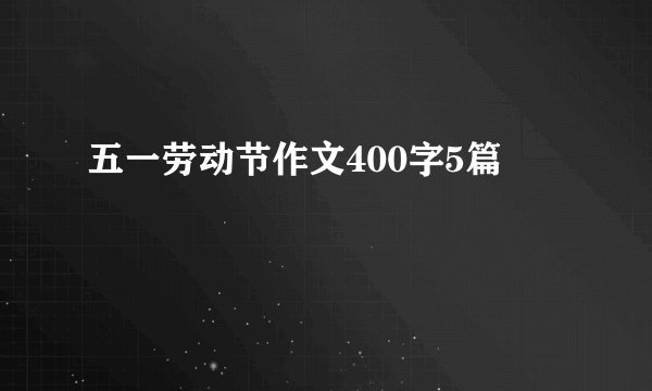 五一劳动节作文400字5篇
