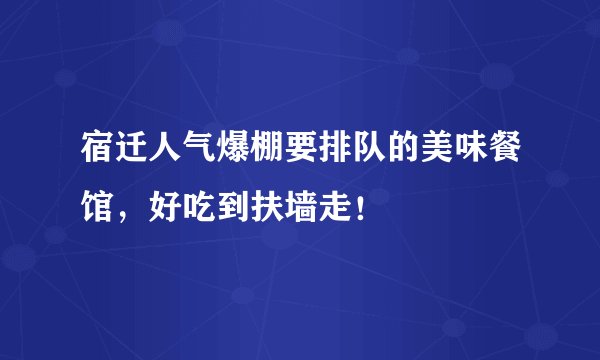 宿迁人气爆棚要排队的美味餐馆，好吃到扶墙走！