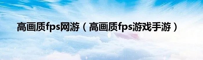 高画质fps网游（高画质fps游戏手游）