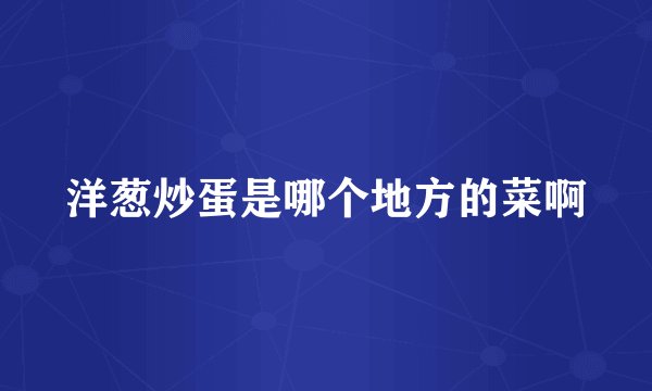 洋葱炒蛋是哪个地方的菜啊