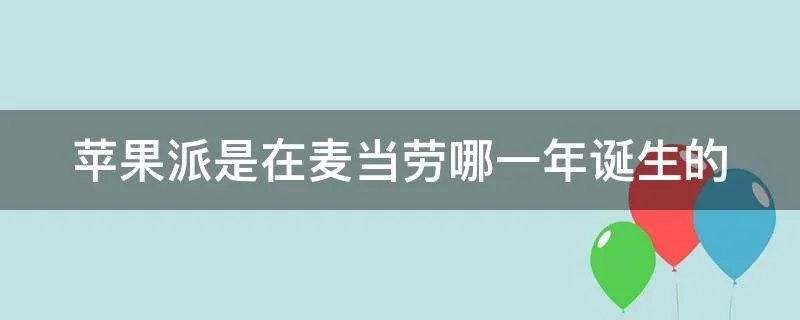 苹果派是在麦当劳哪一年诞生的