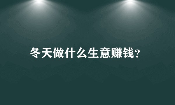 冬天做什么生意赚钱？