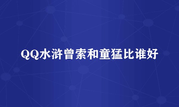 QQ水浒曾索和童猛比谁好