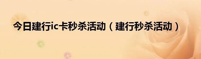 今日建行ic卡秒杀活动（建行秒杀活动）