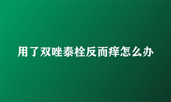 用了双唑泰栓反而痒怎么办