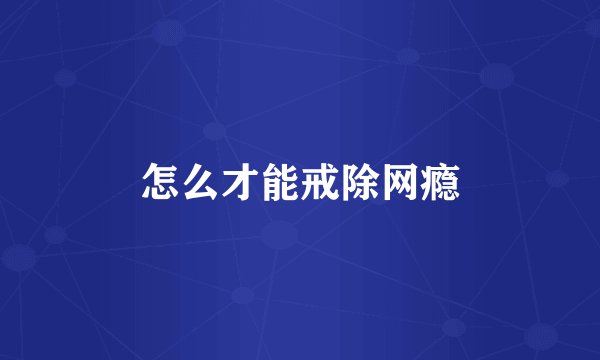 怎么才能戒除网瘾