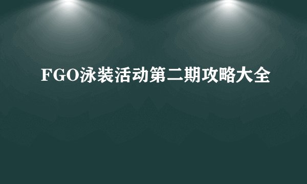 FGO泳装活动第二期攻略大全