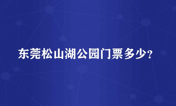 东莞松山湖公园门票多少？
