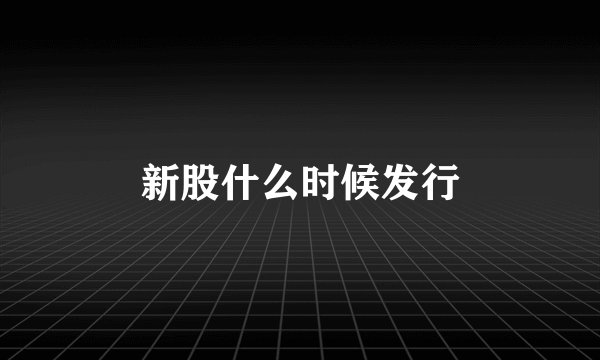 新股什么时候发行