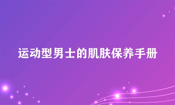 运动型男士的肌肤保养手册