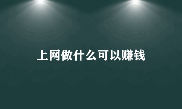 上网做什么可以赚钱