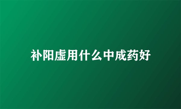 补阳虚用什么中成药好