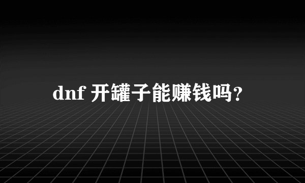 dnf 开罐子能赚钱吗？