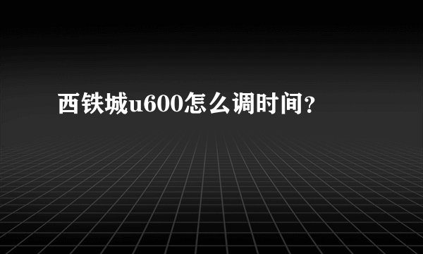 西铁城u600怎么调时间?