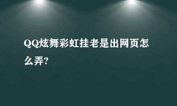 QQ炫舞彩虹挂老是出网页怎么弄?