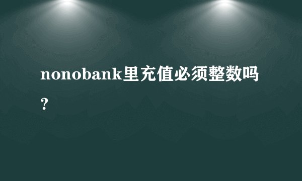nonobank里充值必须整数吗?