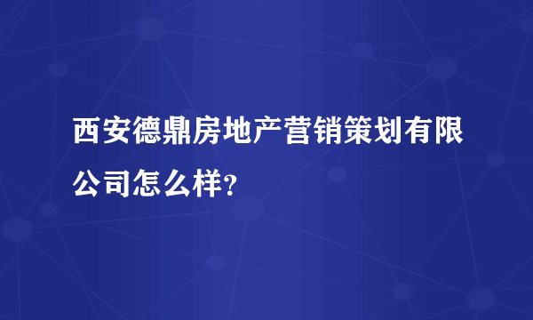 西安德鼎房地产营销策划有限公司怎么样?