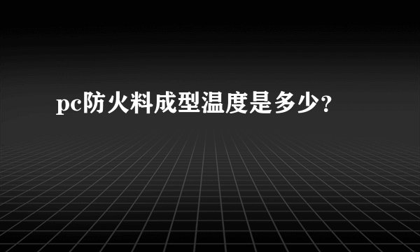 pc防火料成型温度是多少？