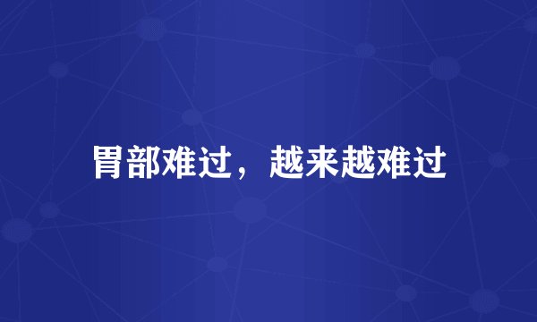胃部难过，越来越难过