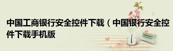 中国工商银行安全控件下载(中国银行安全控件下载手机版