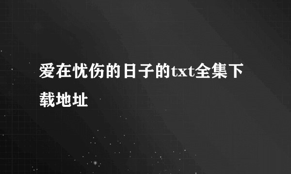 爱在忧伤的日子的txt全集下载地址