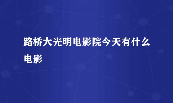路桥大光明电影院今天有什么电影