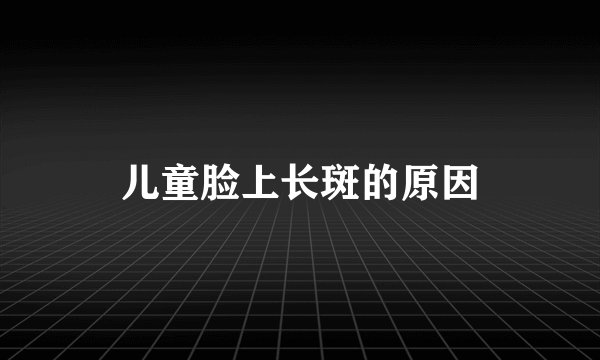 儿童脸上长斑的原因