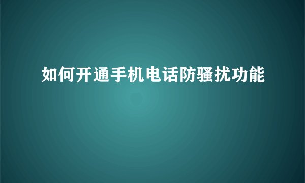 如何开通手机电话防骚扰功能