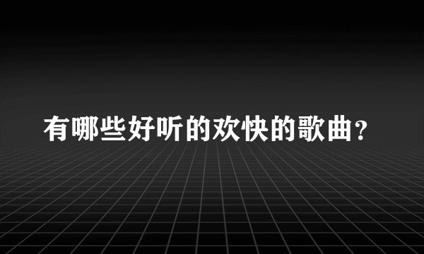 有哪些好听的欢快的歌曲？