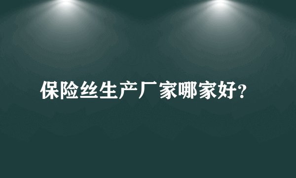 保险丝生产厂家哪家好？