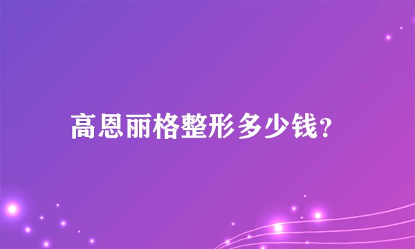 高恩丽格整形多少钱？