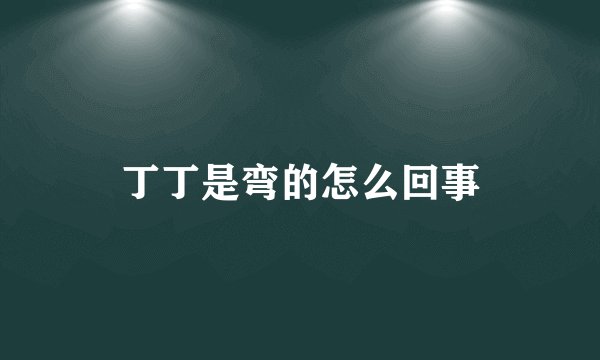 丁丁是弯的怎么回事