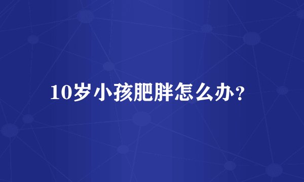 10岁小孩肥胖怎么办？